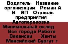 Водитель › Название организации ­ Ромин А.В., ИП › Отрасль предприятия ­ Автоперевозки › Минимальный оклад ­ 1 - Все города Работа » Вакансии   . Ханты-Мансийский,Сургут г.